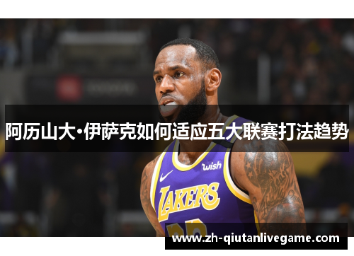 阿历山大·伊萨克如何适应五大联赛打法趋势 阿历山大·伊萨克如何适应五大联赛打法趋势