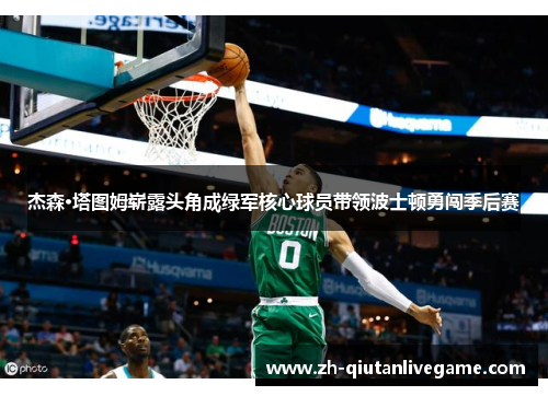 杰森·塔图姆崭露头角成绿军核心球员带领波士顿勇闯季后赛 杰森·塔图姆崭露头角成绿军核心球员带领波士顿勇闯季后赛
