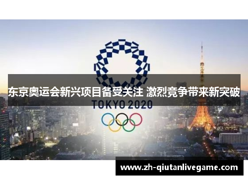 东京奥运会新兴项目备受关注 激烈竞争带来新突破