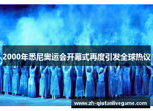2000年悉尼奥运会开幕式再度引发全球热议 2000年悉尼奥运会开幕式再度引发全球热议
